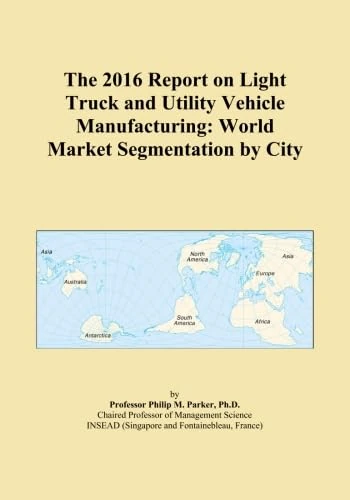 The 2016 Report on Light Truck and Utility Vehicle Manufacturing: World Market Segmentation by City