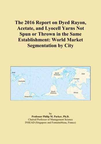 The 2016 Report on Dyed Rayon, Acetate, and Lyocell Yarns Not Spun or Thrown in the Same Establishment: World Market Segmentation by City