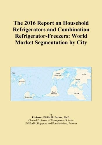 The 2016 Report on Household Refrigerators and Combination Refrigerator-Freezers: World Market Segmentation by City
