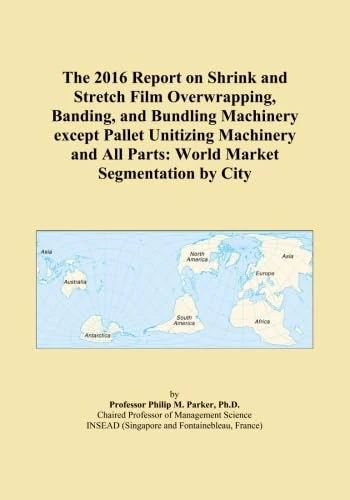 The 2016 Report on Shrink and Stretch Film Overwrapping, Banding, and Bundling Machinery except Pallet Unitizing Machinery and All Parts: World Market Segmentation by City