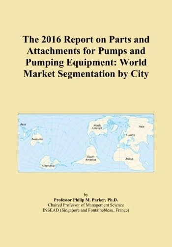 The 2016 Report on Parts and Attachments for Pumps and Pumping Equipment: World Market Segmentation by City