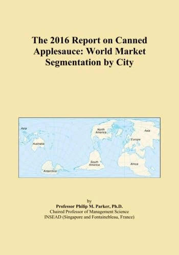 The 2016 Report on Canned Applesauce: World Market Segmentation by City