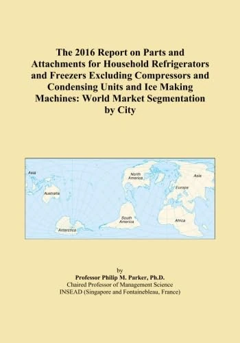 The 2016 Report on Parts and Attachments for Household Refrigerators and Freezers Excluding Compressors and Condensing Units and Ice Making Machines: World Market Segmentation by City