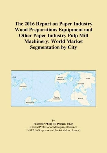 The 2016 Report on Paper Industry Wood Preparations Equipment and Other Paper Industry Pulp Mill Machinery: World Market Segmentation by City