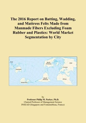 The 2016 Report on Batting, Wadding, and Mattress Felts Made from Manmade Fibers Excluding Foam Rubber and Plastics: World Market Segmentation by City