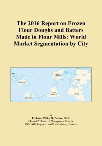 The 2016 Report on Frozen Flour Doughs and Batters Made in Flour Mills: World Market Segmentation by City