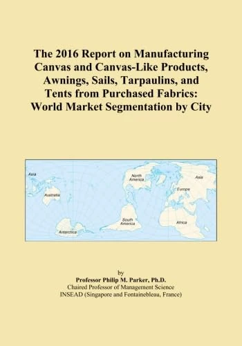The 2016 Report on Manufacturing Canvas and Canvas-Like Products, Awnings, Sails, Tarpaulins, and Tents from Purchased Fabrics: World Market Segmentation by City