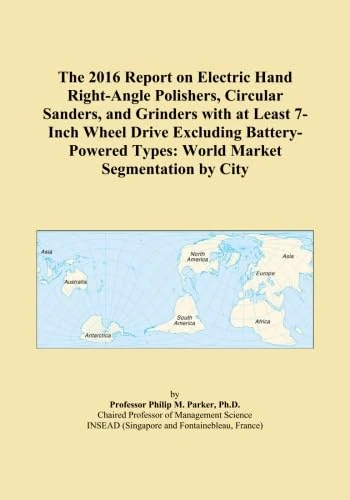 The 2016 Report on Electric Hand Right-Angle Polishers, Circular Sanders, and Grinders with at Least 7-Inch Wheel Drive Excluding Battery-Powered Types: World Market Segmentation by City