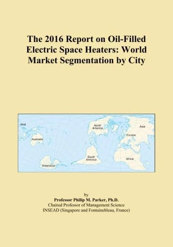 The 2016 Report on Oil-Filled Electric Space Heaters: World Market Segmentation by City