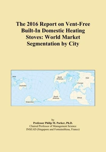 The 2016 Report on Vent-Free Built-In Domestic Heating Stoves: World Market Segmentation by City