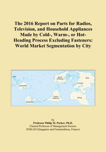 The 2016 Report on Parts for Radios, Television, and Household Appliances Made by Cold-, Warm-, or Hot-Heading Process Excluding Fasteners: World Market Segmentation by City