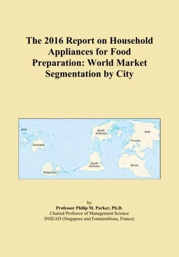 The 2016 Report on Household Appliances for Food Preparation: World Market Segmentation by City