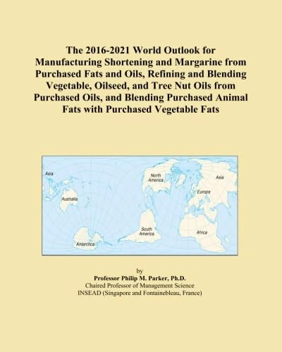 The 2016-2021 World Outlook for Manufacturing Shortening and Margarine from Purchased Fats and Oils, Refining and Blending Vegetable, Oilseed, and ... Animal Fats with Purchased Vegetable Fats