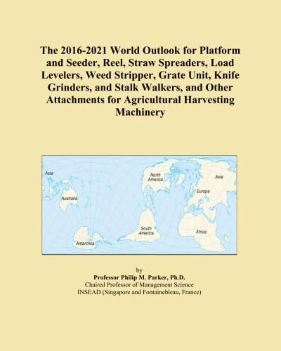 The 2016-2021 World Outlook for Platform and Seeder, Reel, Straw Spreaders, Load Levelers, Weed Stripper, Grate Unit, Knife Grinders, and Stalk ... for Agricultural Harvesting Machinery
