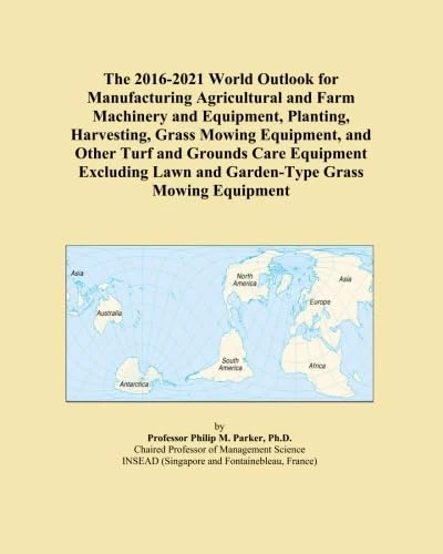 The 2016-2021 World Outlook for Manufacturing Agricultural and Farm Machinery and Equipment, Planting, Harvesting, Grass Mowing Equipment, and Other ... Lawn and Garden-Type Grass Mowing Equipment