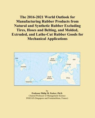 The 2016-2021 World Outlook for Manufacturing Rubber Products from Natural and Synthetic Rubber Excluding Tires, Hoses and Belting, and Molded, ... Rubber Goods for Mechanical Applications