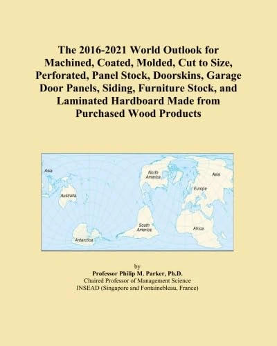 The 2016-2021 World Outlook for Machined, Coated, Molded, Cut to Size, Perforated, Panel Stock, Doorskins, Garage Door Panels, Siding, Furniture ... Hardboard Made from Purchased Wood Products