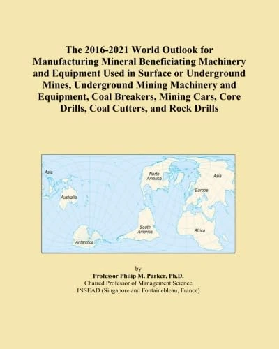 The 2016-2021 World Outlook for Manufacturing Mineral Beneficiating Machinery and Equipment Used in Surface or Underground Mines, Underground Mining ... Core Drills, Coal Cutters, and Rock Drills