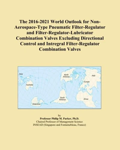 The 2016-2021 World Outlook for Non-Aerospace-Type Pneumatic Filter-Regulator and Filter-Regulator-Lubricator Combination Valves Excluding Directional ... Intregral Filter-Regulator Combination Valves