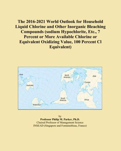 The 2016-2021 World Outlook for Household Liquid Chlorine and Other Inorganic Bleaching Compounds (sodium Hypochlorite, Etc., 7 Percent or More ... Oxidizing Value, 100 Percent Cl Equivalent)