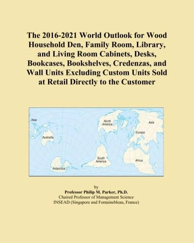 The 2016-2021 World Outlook for Wood Household Den, Family Room, Library, and Living Room Cabinets, Desks, Bookcases, Bookshelves, Credenzas, and Wall ... Units Sold at Retail Directly to the Customer