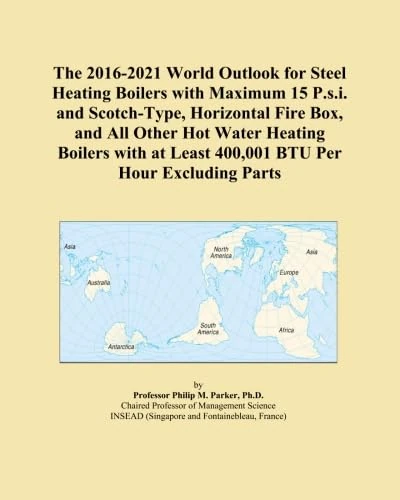 The 2016-2021 World Outlook for Steel Heating Boilers with Maximum 15 P.s.i. and Scotch-Type, Horizontal Fire Box, and All Other Hot Water Heating ... at Least 400,001 BTU Per Hour Excluding Parts
