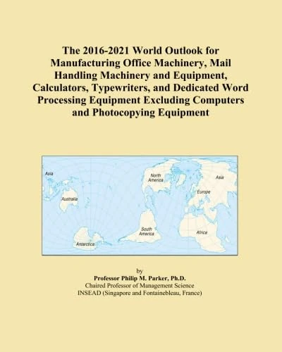 The 2016-2021 World Outlook for Manufacturing Office Machinery, Mail Handling Machinery and Equipment, Calculators, Typewriters, and Dedicated Word ... Computers and Photocopying Equipment