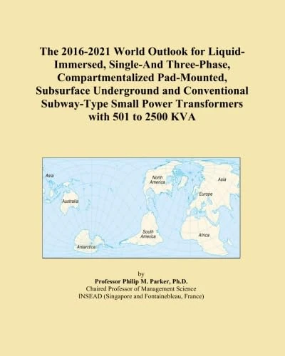 The 2016-2021 World Outlook for Liquid-Immersed, Single-And Three-Phase, Compartmentalized Pad-Mounted, Subsurface Underground and Conventional ... Small Power Transformers with 501 to 2500 KVA