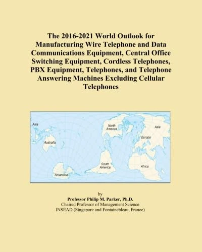 The 2016-2021 World Outlook for Manufacturing Wire Telephone and Data Communications Equipment, Central Office Switching Equipment, Cordless ... Machines Excluding Cellular Telephones