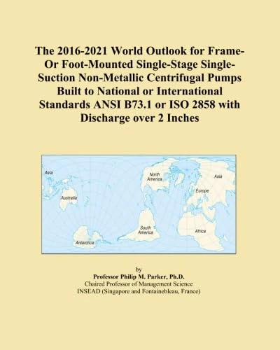 The 2016-2021 World Outlook for Frame-Or Foot-Mounted Single-Stage Single-Suction Non-Metallic Centrifugal Pumps Built to National or International ... or ISO 2858 with Discharge over 2 Inches