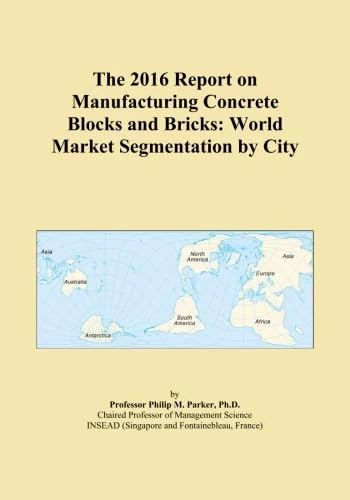 The 2016 Report on Manufacturing Concrete Blocks and Bricks: World Market Segmentation by City