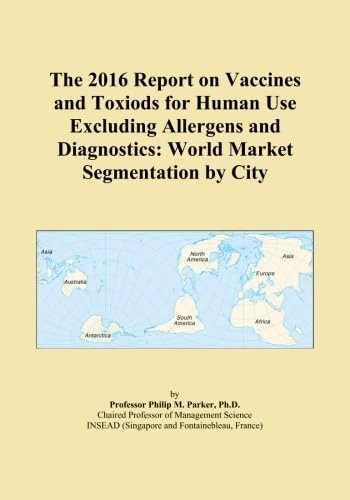 The 2016 Report on Vaccines and Toxiods for Human Use Excluding Allergens and Diagnostics: World Market Segmentation by City