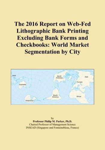 The 2016 Report on Web-Fed Lithographic Bank Printing Excluding Bank Forms and Checkbooks: World Market Segmentation by City