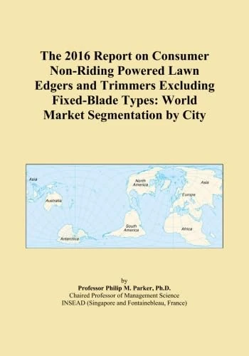 The 2016 Report on Consumer Non-Riding Powered Lawn Edgers and Trimmers Excluding Fixed-Blade Types: World Market Segmentation by City