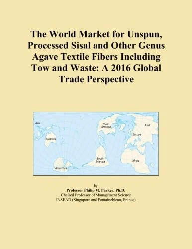 The World Market for Unspun, Processed Sisal and Other Genus Agave Textile Fibers Including Tow and Waste: A 2016 Global Trade Perspective