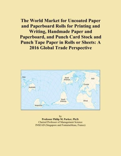 The World Market for Uncoated Paper and Paperboard Rolls for Printing and Writing, Handmade Paper and Paperboard, and Punch Card Stock and Punch Tape ... or Sheets: A 2016 Global Trade Perspective