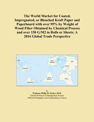 The World Market for Coated, Impregnated, or Bleached Kraft Paper and Paperboard with over 95% by Weight of Wood Fiber Obtained by Chemical Process ... or Sheets: A 2016 Global Trade Perspective
