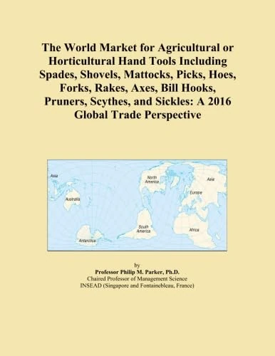 The World Market for Agricultural or Horticultural Hand Tools Including Spades, Shovels, Mattocks, Picks, Hoes, Forks, Rakes, Axes, Bill Hooks, ... and Sickles: A 2016 Global Trade Perspective