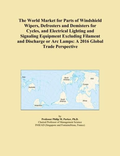 The World Market for Parts of Windshield Wipers, Defrosters and Demisters for Cycles, and Electrical Lighting and Signaling Equipment Excluding ... or Arc Lamps: A 2016 Global Trade Perspective