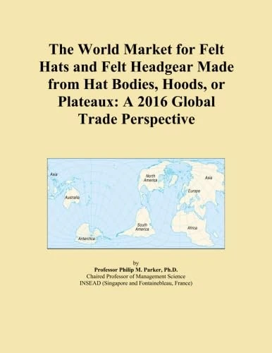 The World Market for Felt Hats and Felt Headgear Made from Hat Bodies, Hoods, or Plateaux: A 2016 Global Trade Perspective