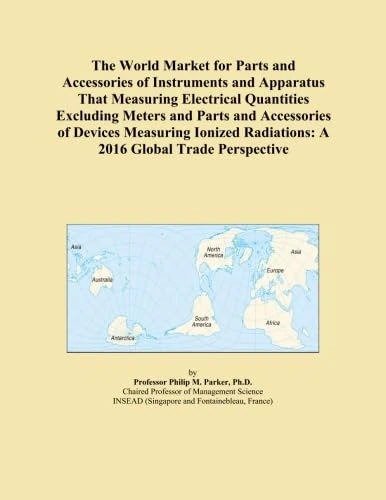 The World Market for Parts and Accessories of Instruments and Apparatus That Measuring Electrical Quantities Excluding Meters and Parts and ... Radiations: A 2016 Global Trade Perspective