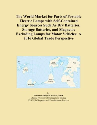 The World Market for Parts of Portable Electric Lamps with Self-Contained Energy Sources Such As Dry Batteries, Storage Batteries, and Magnetos ... Vehicles: A 2016 Global Trade Perspective
