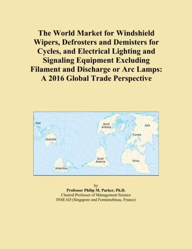 The World Market for Windshield Wipers, Defrosters and Demisters for Cycles, and Electrical Lighting and Signaling Equipment Excluding Filament and ... or Arc Lamps: A 2016 Global Trade Perspective