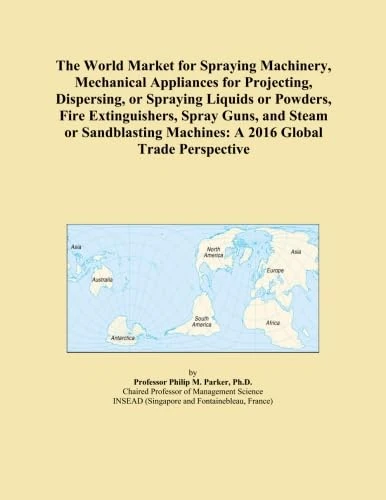The World Market for Spraying Machinery, Mechanical Appliances for Projecting, Dispersing, or Spraying Liquids or Powders, Fire Extinguishers, Spray ... Machines: A 2016 Global Trade Perspective