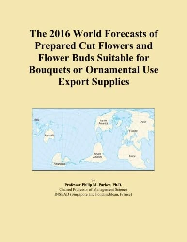 The 2016 World Forecasts of Prepared Cut Flowers and Flower Buds Suitable for Bouquets or Ornamental Use Export Supplies