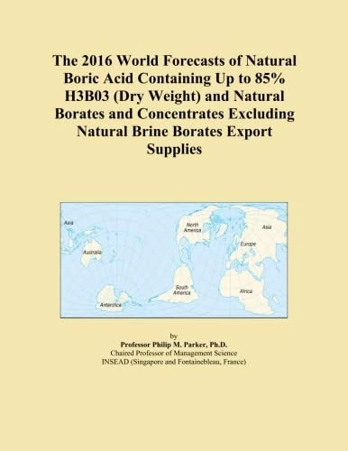 The 2016 World Forecasts of Natural Boric Acid Containing Up to 85% H3B03 (Dry Weight) and Natural Borates and Concentrates Excluding Natural Brine Borates Export Supplies