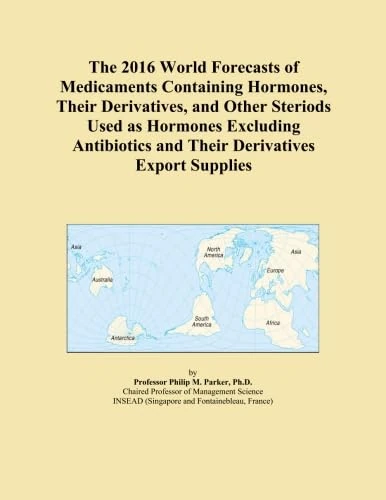 The 2016 World Forecasts of Medicaments Containing Hormones, Their Derivatives, and Other Steriods Used as Hormones Excluding Antibiotics and Their Derivatives Export Supplies
