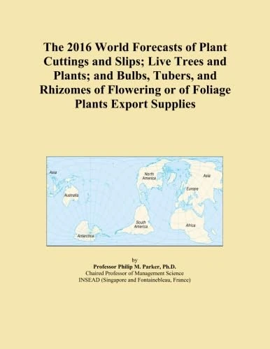 The 2016 World Forecasts of Plant Cuttings and Slips; Live Trees and Plants; and Bulbs, Tubers, and Rhizomes of Flowering or of Foliage Plants Export Supplies