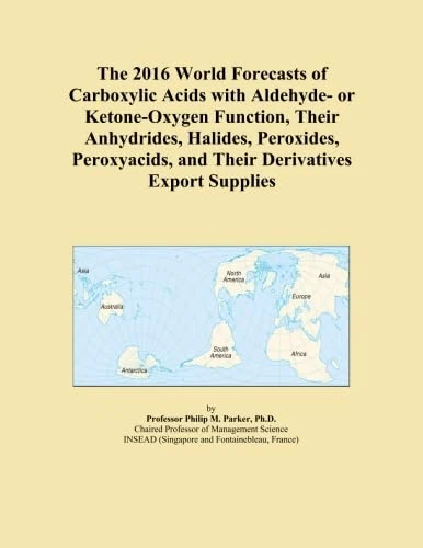 The 2016 World Forecasts of Carboxylic Acids with Aldehyde- or Ketone-Oxygen Function, Their Anhydrides, Halides, Peroxides, Peroxyacids, and Their Derivatives Export Supplies
