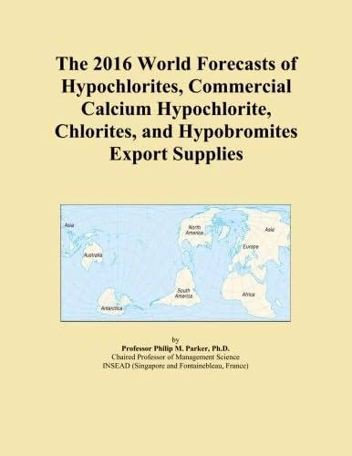 The 2016 World Forecasts of Hypochlorites, Commercial Calcium Hypochlorite, Chlorites, and Hypobromites Export Supplies